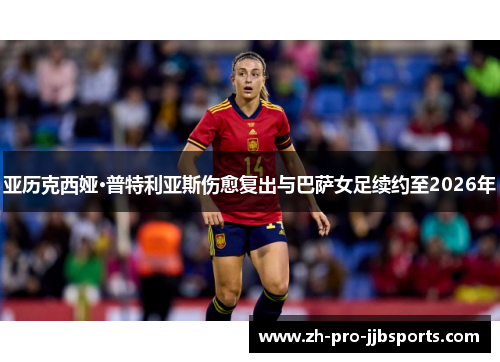 亚历克西娅·普特利亚斯伤愈复出与巴萨女足续约至2026年