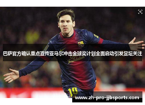 巴萨官方确认重点宣传亚马尔冲击金球奖计划全面启动引发足坛关注